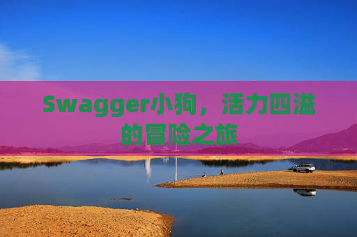 Swagger小狗,活力四溢的冒险之旅 Swagger小狗,活力四溢的冒险之旅