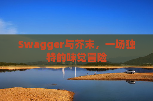 Swagger与芥末,一场独特的味觉冒险